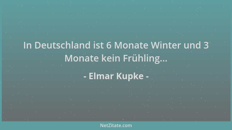 Elmar Kupke - In Deutschland ist 6 Monate Winter und 3 Monate kein Frühling......