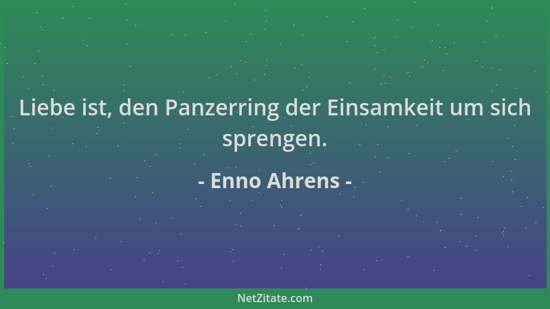 Enno Ahrens - Liebe ist, den Panzerring der Einsamkeit um sich sprengen....