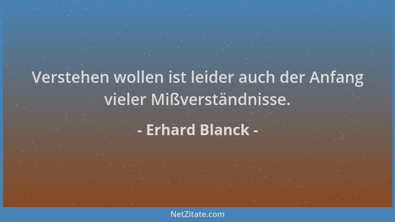 Erhard Blanck - Verstehen wollen ist leider auch der Anfang vieler Mißverständnisse....