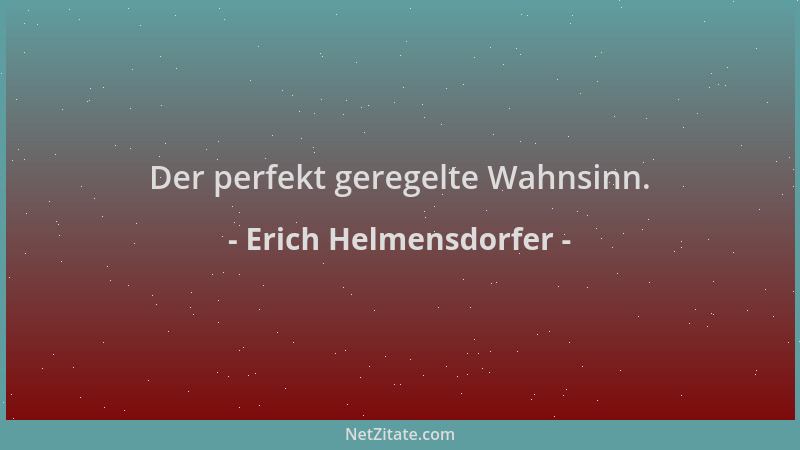 Erich Helmensdorfer - Der perfekt geregelte Wahnsinn....