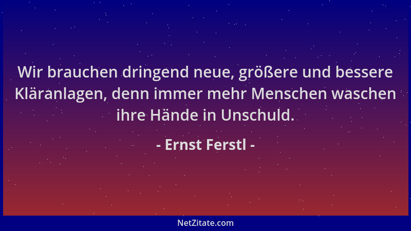 Ernst Ferstl - Wir brauchen dringend neue, größere und bessere Kläranlagen, denn immer mehr Menschen waschen ihre Hände in...