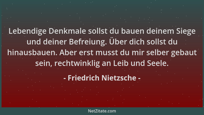 Friedrich Nietzsche - Lebendige Denkmale sollst du bauen deinem Siege und deiner Befreiung. Über dich sollst du hinausbauen...