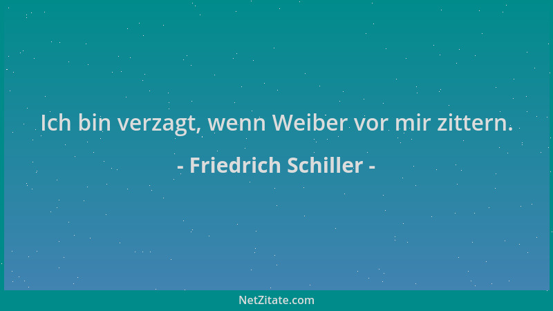 Friedrich Schiller - Ich bin verzagt, wenn Weiber vor mir zittern....