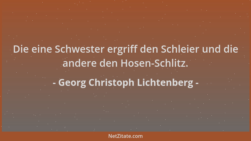 Georg Christoph Lichtenberg - Die eine Schwester ergriff den Schleier und die andere den Hosen-Schlitz....