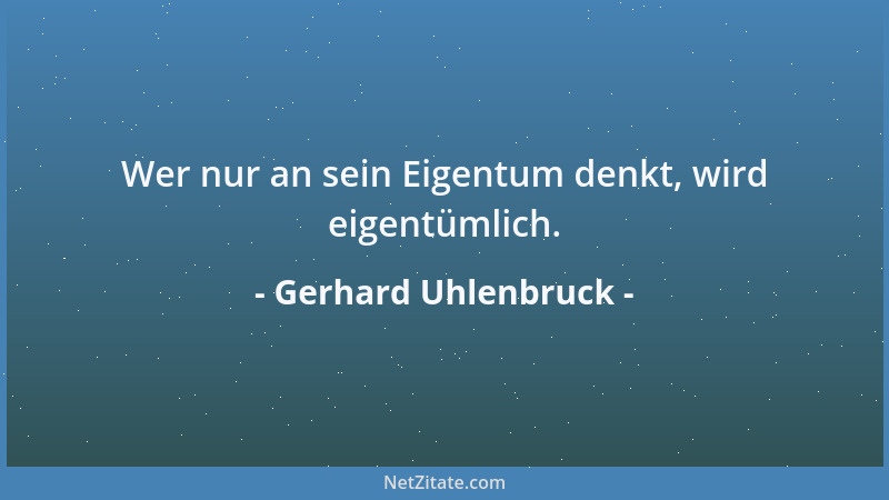 Gerhard Uhlenbruck - Wer nur an sein Eigentum denkt, wird eigentümlich....