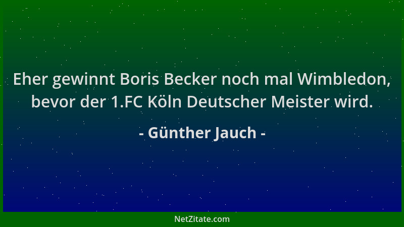Günther Jauch - Eher gewinnt Boris Becker noch mal Wimbledon, bevor der 1.FC Köln Deutscher Meister wird....
