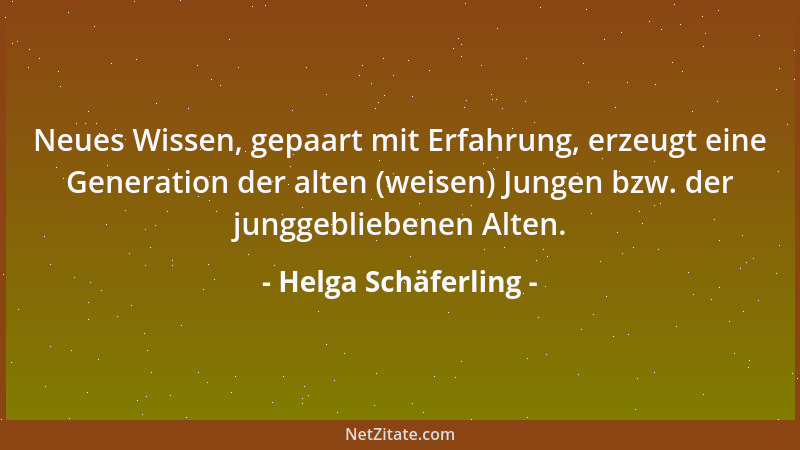 Helga Schäferling - Neues Wissen, gepaart mit Erfahrung, erzeugt eine Generation der alten (weisen) Jungen bzw. der junggeb...