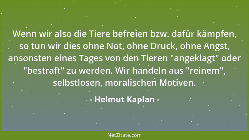 Helmut Kaplan - Wenn wir also die Tiere befreien bzw. dafür kämpfen, so tun wir dies ohne Not, ohne Druck, ohne Angst, anso...