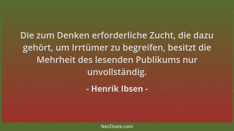 Henrik Ibsen - Die zum Denken erforderliche Zucht, die dazu gehört, um Irrtümer zu begreifen, besitzt die Mehrheit des lese...