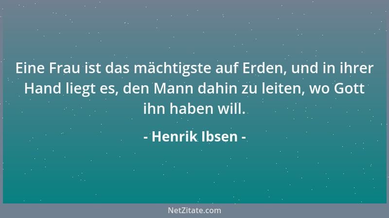 Henrik Ibsen - Eine Frau ist das mächtigste auf Erden, und in ihrer Hand liegt es, den Mann dahin zu leiten, wo Gott ihn ha...