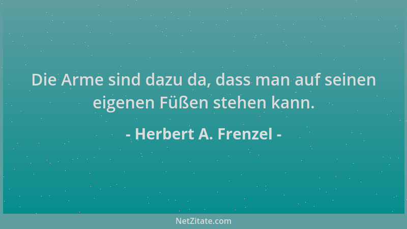Herbert A. Frenzel - Die Arme sind dazu da, dass man auf seinen eigenen Füßen stehen kann....