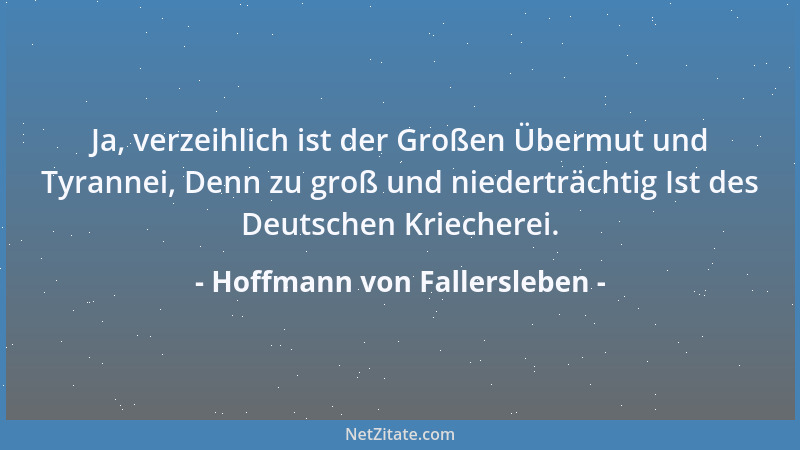 Hoffmann von Fallersleben - Ja, verzeihlich ist der Großen Übermut und Tyrannei, Denn zu groß und niederträchtig Ist des De...