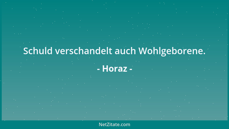 Horaz - Schuld verschandelt auch Wohlgeborene....