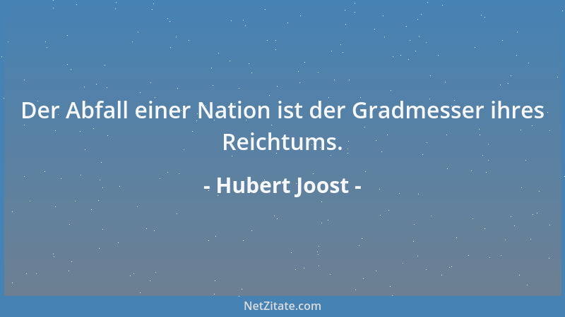 Hubert Joost - Der Abfall einer Nation ist der Gradmesser ihres Reichtums....