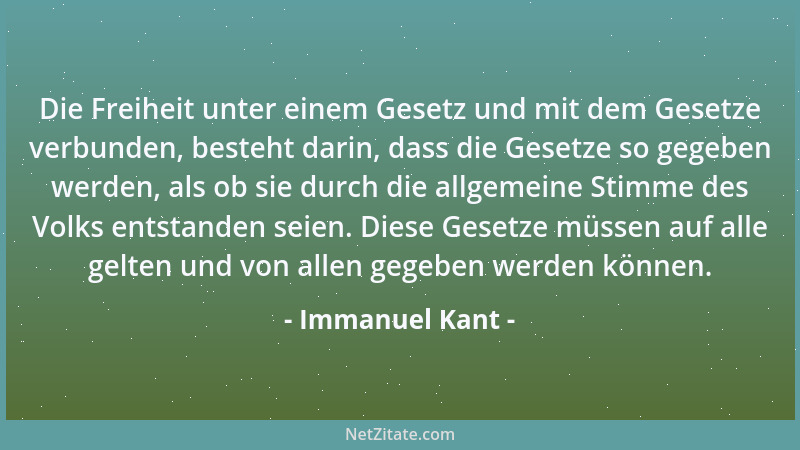 Immanuel Kant - Die Freiheit unter einem Gesetz und mit dem Gesetze verbunden, besteht darin, dass die Gesetze so gegeben w...