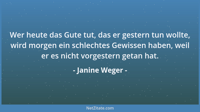 Janine Weger - Wer heute das Gute tut, das er gestern tun wollte, wird morgen ein schlechtes Gewissen haben, weil er es nic...