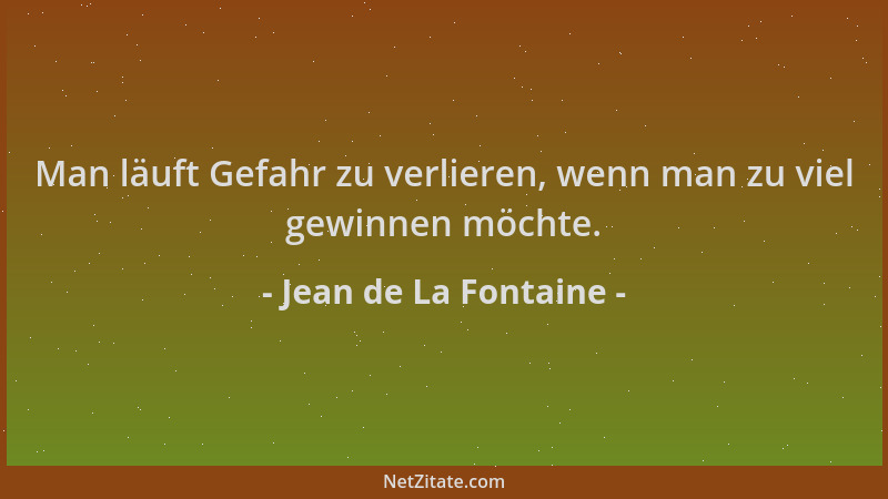 Jean de La Fontaine - Man läuft Gefahr zu verlieren, wenn man zu viel gewinnen möchte....