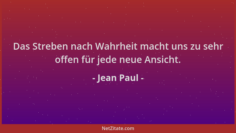 Jean Paul - Das Streben nach Wahrheit macht uns zu sehr offen für jede neue Ansicht....