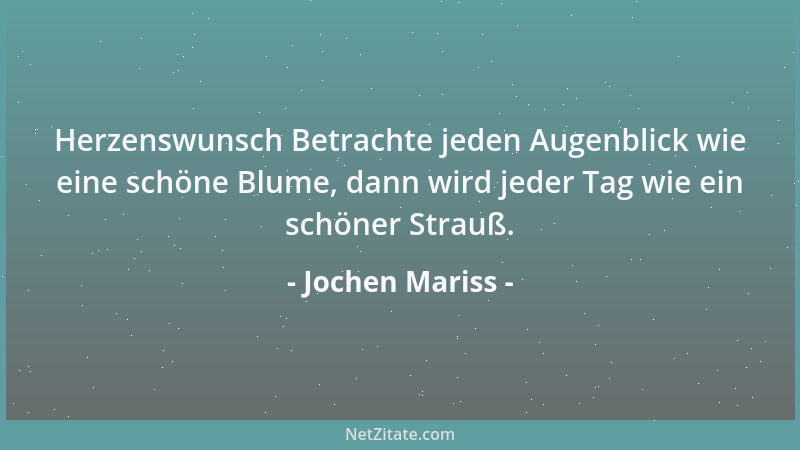 Jochen Mariss - Herzenswunsch Betrachte jeden Augenblick wie eine schöne Blume, dann wird jeder Tag wie ein schöner Strauß....