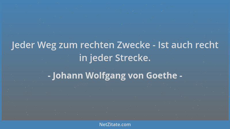 Johann Wolfgang von Goethe - Jeder Weg zum rechten Zwecke - Ist auch recht in jeder Strecke....