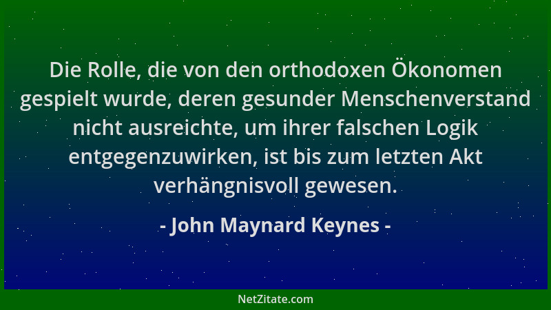 John Maynard Keynes - Die Rolle, die von den orthodoxen Ökonomen gespielt wurde, deren gesunder Menschenverstand nicht ausr...