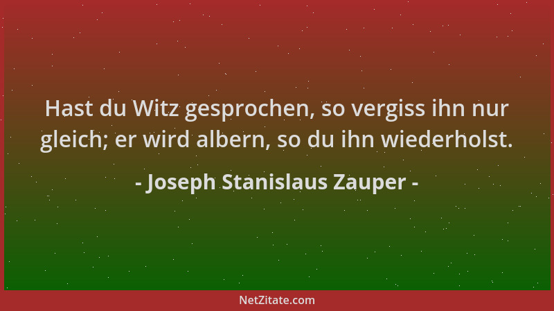 Joseph Stanislaus Zauper - Hast du Witz gesprochen, so vergiss ihn nur gleich; er wird albern, so du ihn wiederholst....