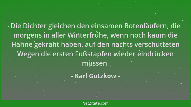 Karl Gutzkow - Die Dichter gleichen den einsamen Botenläufern, die morgens in aller Winterfrühe, wenn noch kaum die Hähne g...