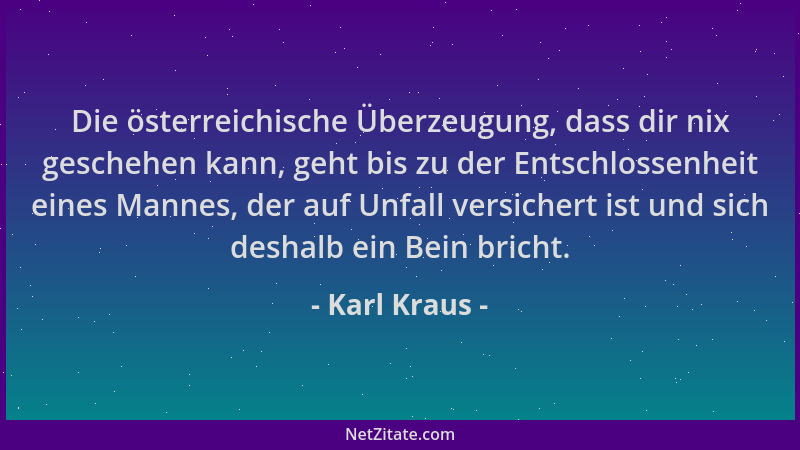 Karl Kraus - Die österreichische Überzeugung, dass dir nix geschehen kann, geht bis zu der Entschlossenheit eines Mannes, d...