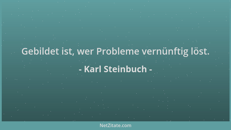 Karl Steinbuch - Gebildet ist, wer Probleme vernünftig löst....