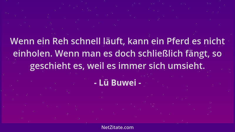 Lü Buwei - Wenn ein Reh schnell läuft, kann ein Pferd es nicht einholen. Wenn man es doch schließlich fängt, so geschieht e...