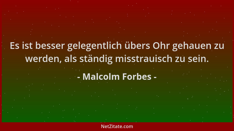 Malcolm Forbes - Es ist besser gelegentlich übers Ohr gehauen zu werden, als ständig misstrauisch zu sein....