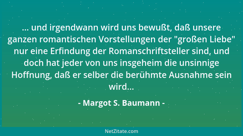 Margot S. Baumann - ... und irgendwann wird uns bewußt, daß unsere ganzen romantischen Vorstellungen der  "großen Liebe " nur...