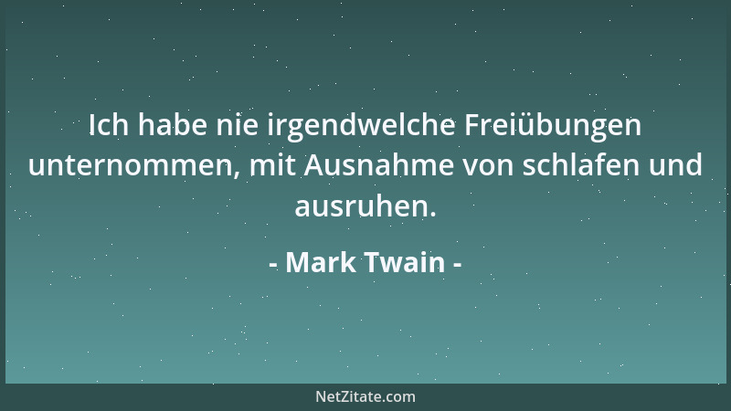 Mark Twain - Ich habe nie irgendwelche Freiübungen unternommen, mit Ausnahme von schlafen und ausruhen....