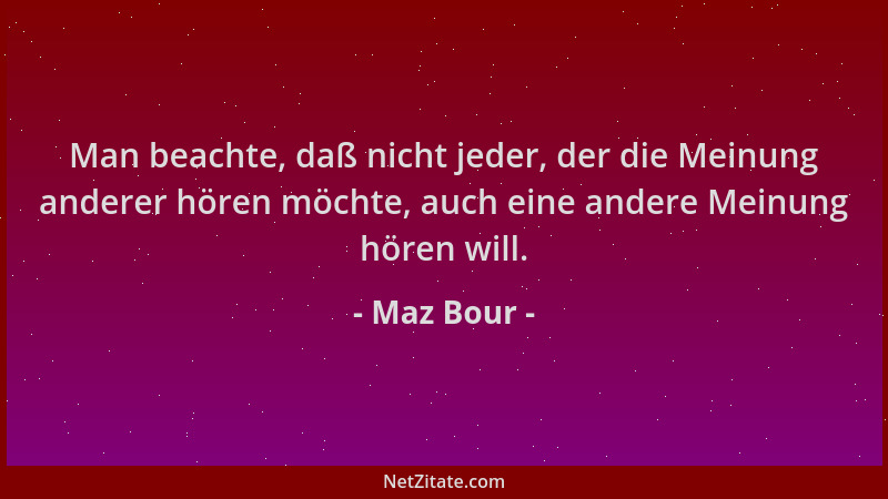 Maz Bour - Man beachte, daß nicht jeder, der die Meinung anderer hören möchte, auch eine andere Meinung hören will....