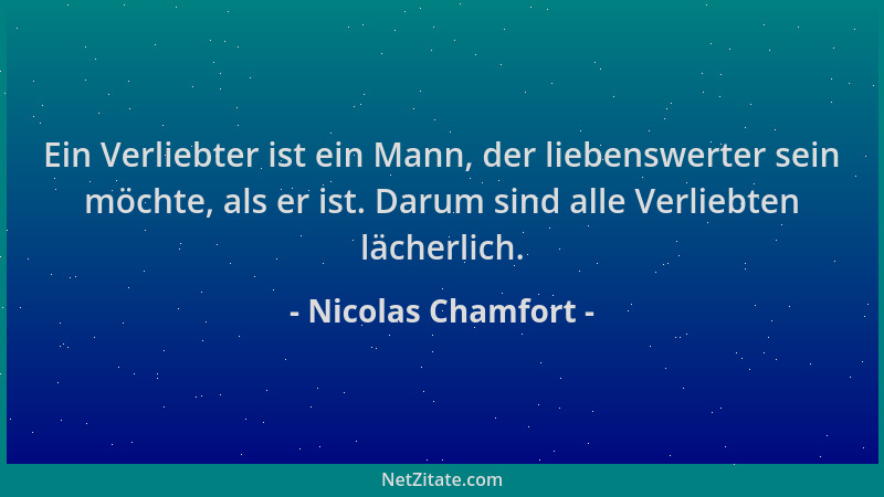 Nicolas Chamfort - Ein Verliebter ist ein Mann, der liebenswerter sein möchte, als er ist. Darum sind alle Verliebten läche...