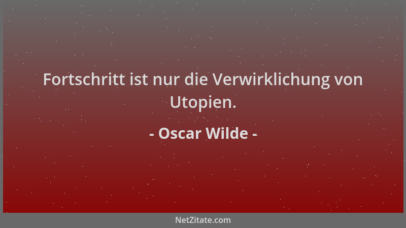 Oscar Wilde - Fortschritt ist nur die Verwirklichung von Utopien....