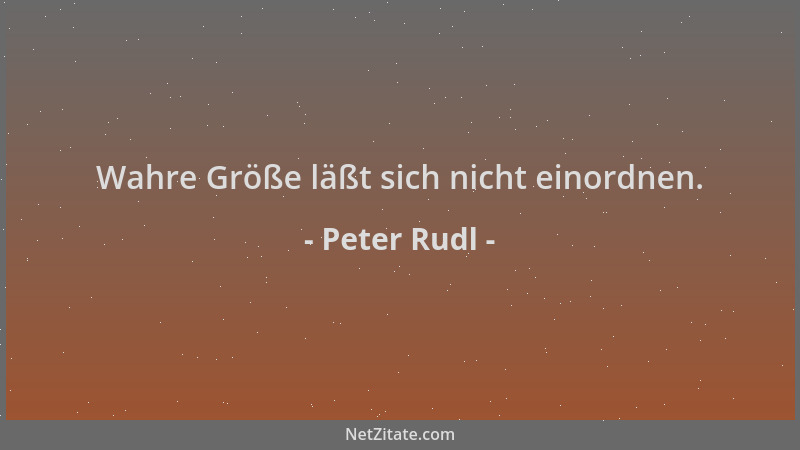 Peter Rudl - Wahre Größe läßt sich nicht einordnen....