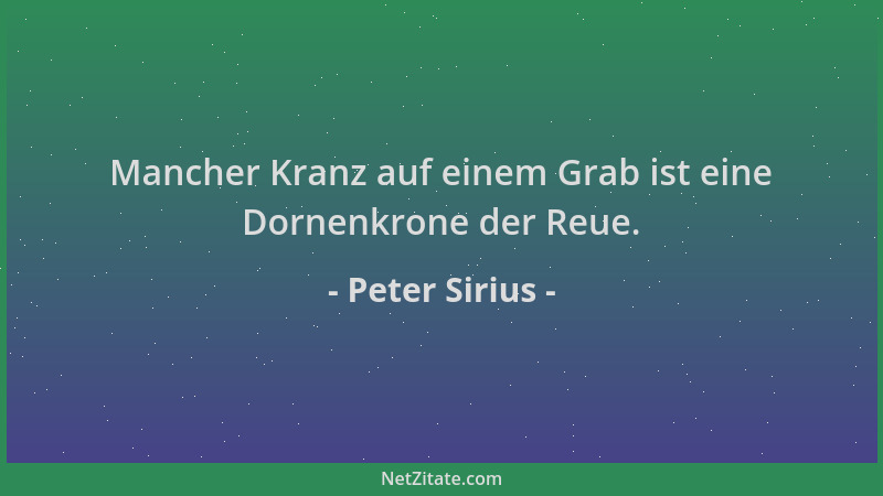 Peter Sirius - Mancher Kranz auf einem Grab ist eine Dornenkrone der Reue....