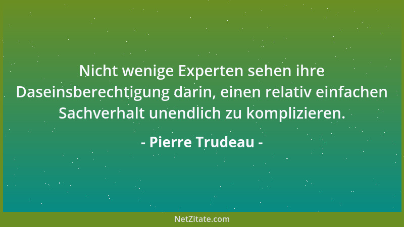 Pierre Trudeau - Nicht wenige Experten sehen ihre Daseinsberechtigung darin, einen relativ einfachen Sachverhalt unendlich...