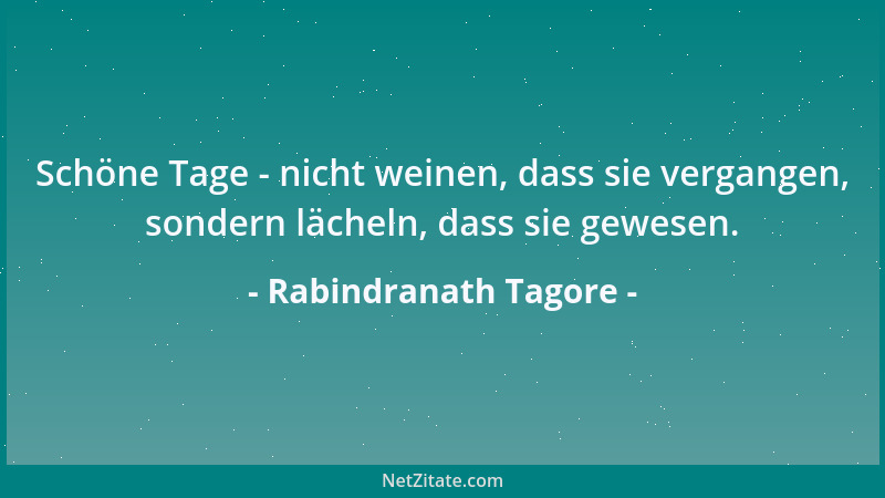 Rabindranath Tagore - Schöne Tage - nicht weinen, dass sie vergangen, sondern lächeln, dass sie gewesen....