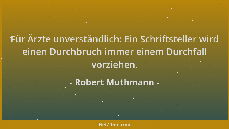 Robert Muthmann - Für Ärzte unverständlich: Ein Schriftsteller wird einen Durchbruch immer einem Durchfall vorziehen....