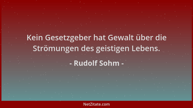 Rudolf Sohm - Kein Gesetzgeber hat Gewalt über die Strömungen des geistigen Lebens....