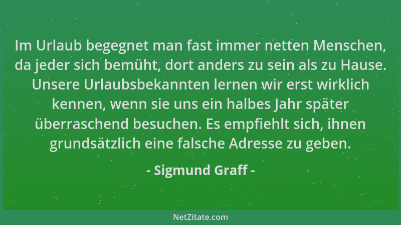 Sigmund Graff - Im Urlaub begegnet man fast immer netten Menschen, da jeder sich bemüht, dort anders zu sein als zu Hause....