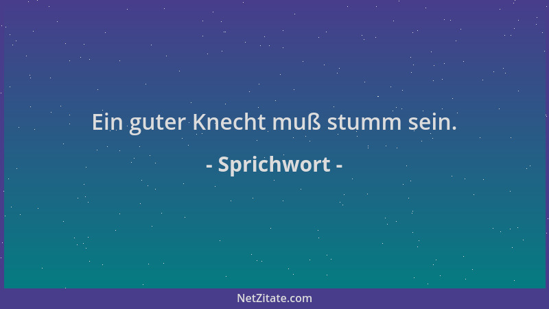 Sprichwort - Ein guter Knecht muß stumm sein....