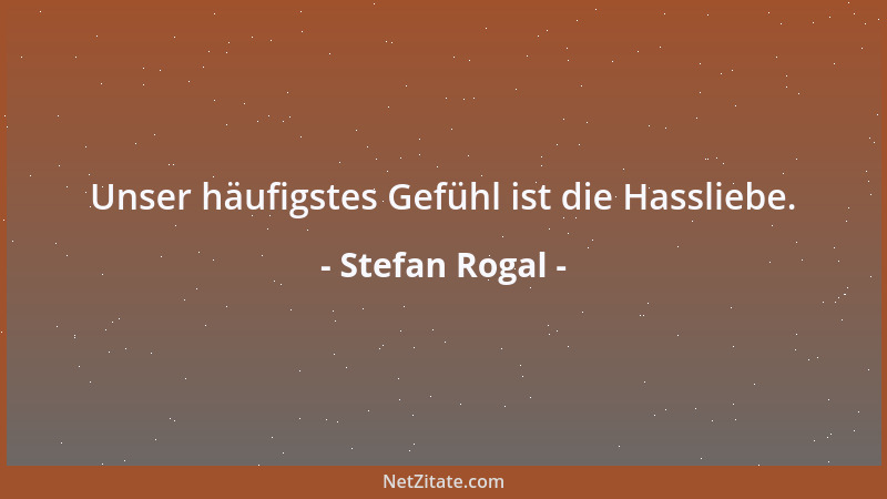 Stefan Rogal - Unser häufigstes Gefühl ist die Hassliebe....