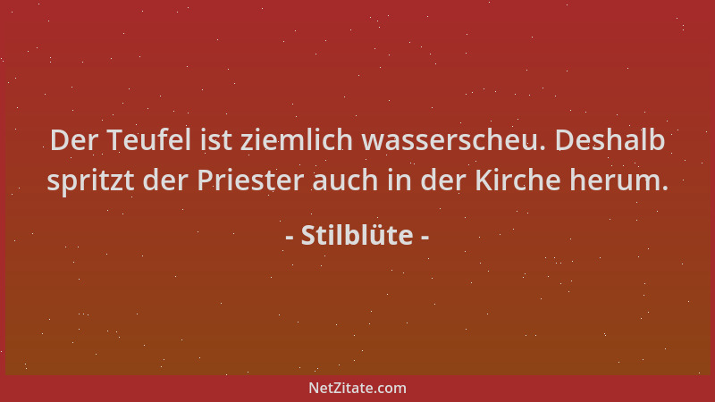Stilblüte - Der Teufel ist ziemlich wasserscheu. Deshalb spritzt der Priester auch in der Kirche herum....