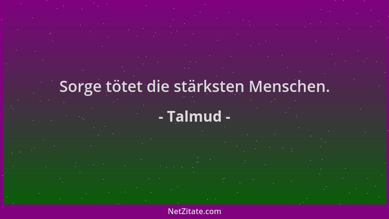 Talmud - Sorge tötet die stärksten Menschen....