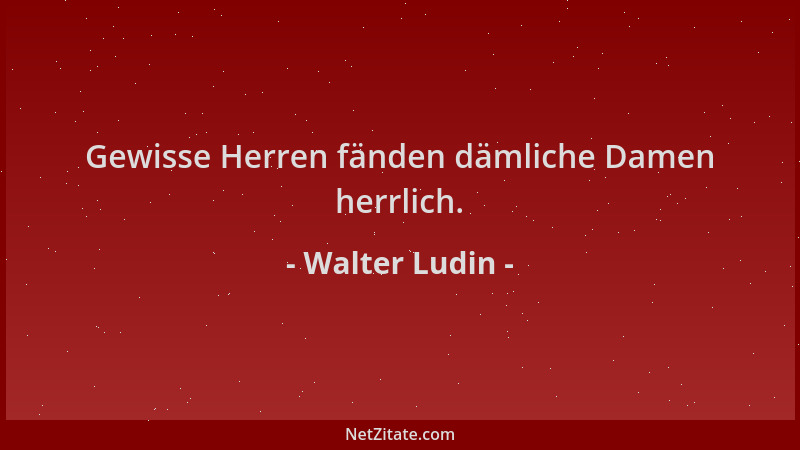 Walter Ludin - Gewisse Herren fänden dämliche Damen herrlich....