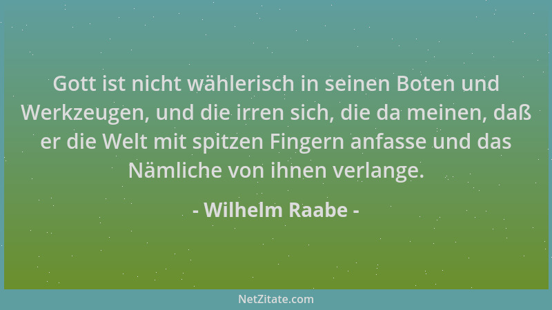 Wilhelm Raabe - Gott ist nicht wählerisch in seinen Boten und Werkzeugen, und die irren sich, die da meinen, daß er die Wel...