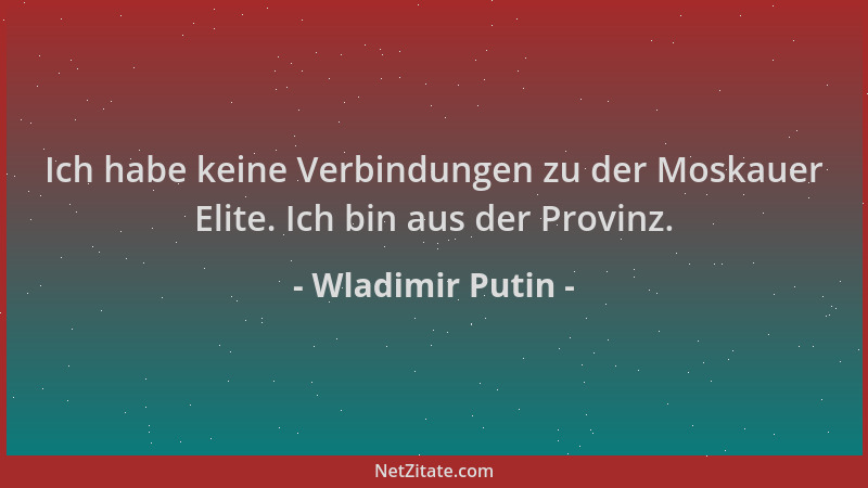 Wladimir Putin - Ich habe keine Verbindungen zu der Moskauer Elite. Ich bin aus der Provinz....